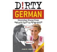 Dirty German: Second Edition: Everyday Slang from "What's Up?" to "F*%# Off!"
