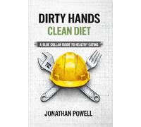 Dirty Hands Clean Diet: A Blue Collar Guide To Healthy Eating (Dirty Hands Clean Living)