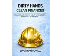 Dirty Hands Clean Finances: A Blue Collar Guide To Money Management, Investing & Retirement (Dirty Hands Clean Living)