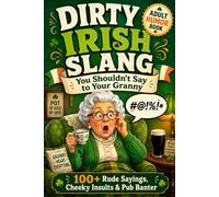 Dirty Irish Slang You Shouldn’t Say to Your Granny: A Funny Adult Book of Rude Irish Sayings, Cheeky Insults, Pub Banter, Swear Words & Hilarious Irish Expressions