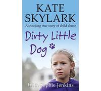 Dirty Little Dog: A Horrifying True Story of Child Abuse, and the Little Girl Who Couldn't Tell a Soul: 1 (Skylark Child Abuse True Stories)