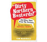 "Dirty Northern B*st*rds" And Other Tales From The Terraces: The Story of Britain's Football Chants