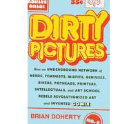Dirty Pictures: How an Underground Network: of Nerds, Feminists, Misfits, Geniuses, Bikers, Pothead, Printers, Intellectuals, and Art School Rebels Revolutionized Art and Invented Comix
