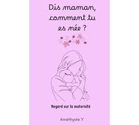 Dis maman, comment tu es née ?: Regard sur la maternité