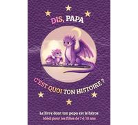 DIS, PAPA C'EST QUOI TON HISTOIRE ?: Le livre dont ton papa est le héros - Idéal pour les filles de 7 à 10 ans