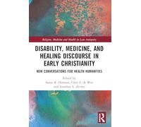 Disability, Medicine, and Healing Discourse in Early Christianity: New Conversations for Health Humanities (Religion, Medicine and Health in in Late Antiquity)