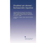 Disabled yet denied : bureaucratic injustice: Hearing before the Special Committee on Aging, United States Senate, One Hundred First Congress, second session, Washington, DC, July 17, 1990