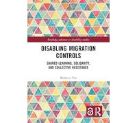 Disabling Migration Controls: Shared Learning, Solidarity, and Collective Resistance (Routledge Advances in Disability Studies)