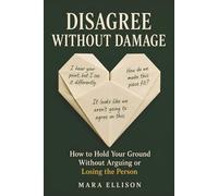 Disagree Without Damage: How to Hold Your Ground Without Arguing or Losing the Person (The Calm Communicator)
