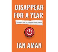Disappear For A Year: Disconnect From The Chaos And Level Up Your Life