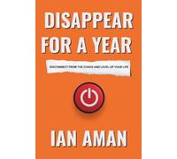 Disappear For A Year: Disconnect From The Chaos And Level Up Your Life