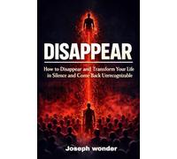 DISAPPEAR: How to Reinvent Yourself in Silence, Build Self-Discipline, Raise Your Standards, Master Patience, Achieve Personal Transformation, and Come Back Unrecognizable