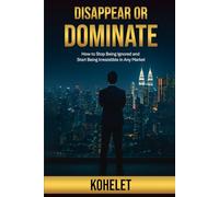 DISAPPEAR OR DOMINATE: How to stop being Ignored and start being Irresistible in any Market (Entrepreneurial Mastery)