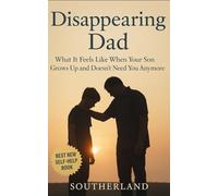 Disappearing Dad: What It Feels Like When Your Son Grows Up and Doesn’t Need You Anymore: A Father’s Story of Losing Relevance, Living Through the Silence, and Learning How to Love from the Sidelines