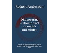 Disappearing - How to start a new life 2nd Ed: How to disappear completely, how to create a new identity, and how to start over