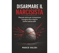 Disarmare il Narcisista: Manuale tattico per difendersi dalla manipolazione, imporre confini e riprendere il controllo