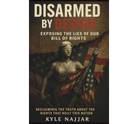 Disarmed by Design: Exposing the Lies of Our Bill of Rights: Reclaiming the Truth About the Rights That Built This Nation