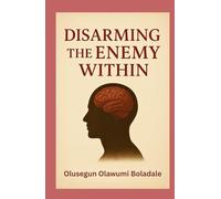 DISARMING THE ENEMY WITHIN: A Biblical Guide to Spiritual Warfare, Inner Healing, and Lasting Freedom in Christ