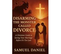 DISARMING THE MONSTER CALLED DIVORCE: A Christian Guide to Saving Your Marriage Before It's Too Late