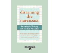 Disarming The Narcissist: Surviving and Thriving with the Self-Absorbed