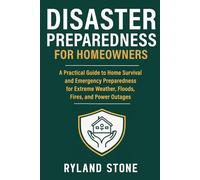 Disaster Preparedness for Homeowners: A Practical Guide to Home Survival and Emergency Preparedness for Extreme Weather, Floods, Fires, and Power Outages