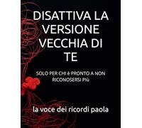 DISATTIVA LA VERSIONE VECCHIA DI TE: SOLO PER CHI è PRONTO A NON RICONOSERSI PIù (OLTRE LA MENTE)