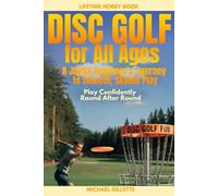 DISC GOLF FOR ALL AGES A Joyful Beginners Journey to Smooth, Skilled Play: PLAY CONFIDENTLY, ROUND AFTER ROUND, ONE THROW AT A TIME
