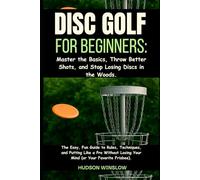 Disc Golf for Beginners: Master the Basics, Throw Better Shots, and Stop Losing Discs in the Woods.: The Easy, Fun Guide to Rules, Techniques, and ... Losing Your Mind (or Your Favorite Frisbee).