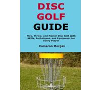 Disc Golf Guide: Play, Throw, and Master Disc Golf With Skills, Techniques, and Equipment for Every Player
