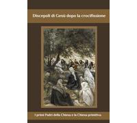 Discepoli di Gesù dopo la crocifissione: I primi Padri della Chiesa e la Chiesa primitiva.