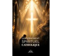 Discernement Spirituel Catholique: Entendre la voix de Dieu, vaincre les distractions et avancer dans la paix, la prière et la grâce
