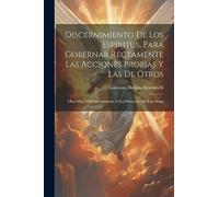 Discernimiento De Los Espíritus, Para Gobernar Rectamente Las Acciones Propias Y Las De Otros: Obra Muy Útil Especialmente A Los Directores De Las Almas