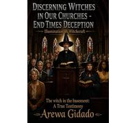 DISCERNING WITCHES IN OUR CHURCHES END TIMES DECEPTION: Illumination on Witchcraft The Witch in the Basement: A True Testimony