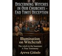 DISCERNING WITCHES IN OUR CHURCHES END TIMES DECEPTION: Illumination on Witchcraft The Witch in the Basement: A True Testimony