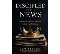 Discipled by the News: Politics Is a Good Servant, but a Terrible King