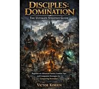 Disciples: Domination - The Ultimate Strategy Guide: Beginner-to-Advanced Tactics, Combat Tips, and Companion Strategies for Conquering Nevendaar