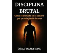 Disciplina Brutal: Cómo convertirte en el hombre que ya nada puede detener
