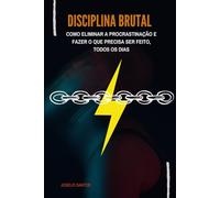 Disciplina Brutal: Disciplina Brutal -Como Eliminar a Procrastinação e Fazer o Que Precisa Ser Feito, Todos os Dias