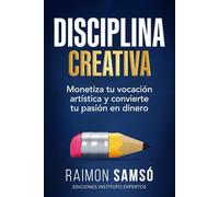Disciplina Creativa: Monetiza tu vocación artística y convierte tu pasión en dinero (Serie Disciplina)