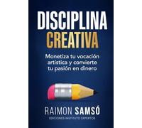Disciplina Creativa: Monetiza tu vocación artística y convierte tu pasión en dinero (Serie Disciplina)