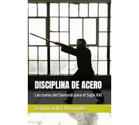 DISCIPLINA DE ACERO: Lecciones del Samurái para el Siglo XXI