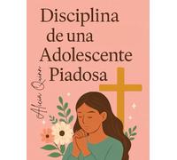 Disciplina de una Adolescente Piadosa: Hábitos y herramientas basados en la fe para desarrollar la confianza, el carácter y el propósito