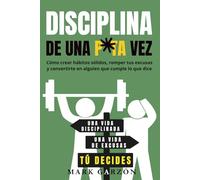 Disciplina de una P*ta Vez: Cómo crear hábitos sólidos, romper tus excusas y convertirte en alguien que cumple lo que dice (Colección de una p*ta vez)