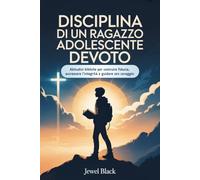 Disciplina di un Ragazzo adolescente devoto: Abitudini bibliche per costruire fiducia, accrescere l'integrità e guidare con coraggio
