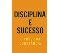 Disciplina e Sucesso: O Poder da Constância