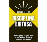 Disciplina exitosa: Cómo ganar control para crear hábitos firmes y avanzar sin pausas