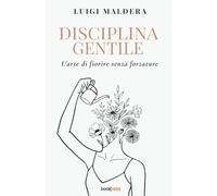 DISCIPLINA GENTILE: L'arte di fiorire senza forzature