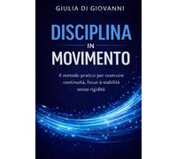 Disciplina in Movimento: Il metodo pratico per costruire continuità, focus e stabilità senza rigidità