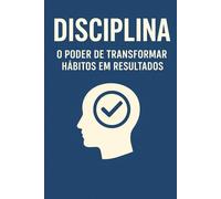 Disciplina: O Poder de Transformar Hábitos em Resultados