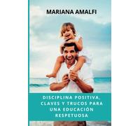 DISCIPLINA POSITIVA. Claves y trucos para una educación respetuosa: Crianza respetuosa, resolución de conflictos, educar sin gritos.
